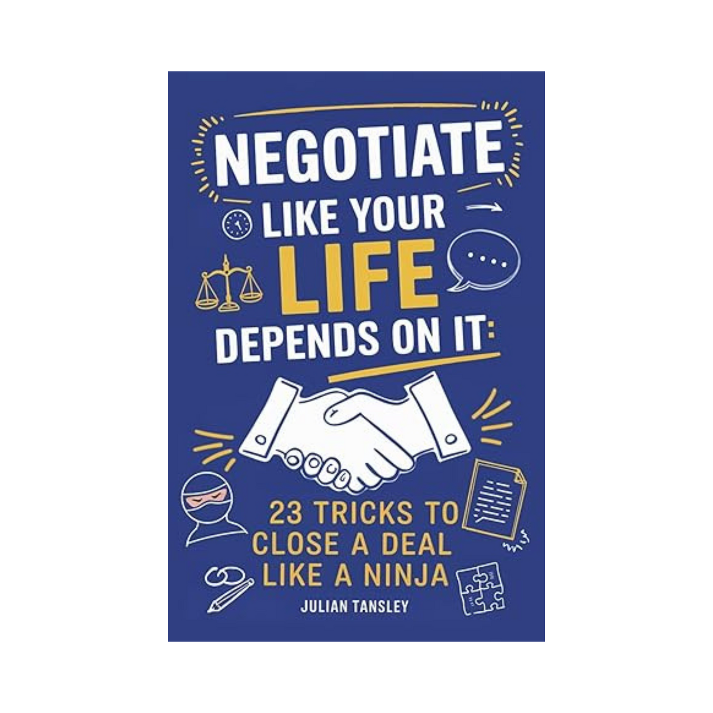 Negotiate Like Your Life Depends On It: 23 Tricks to Close a Deal Like a Ninja