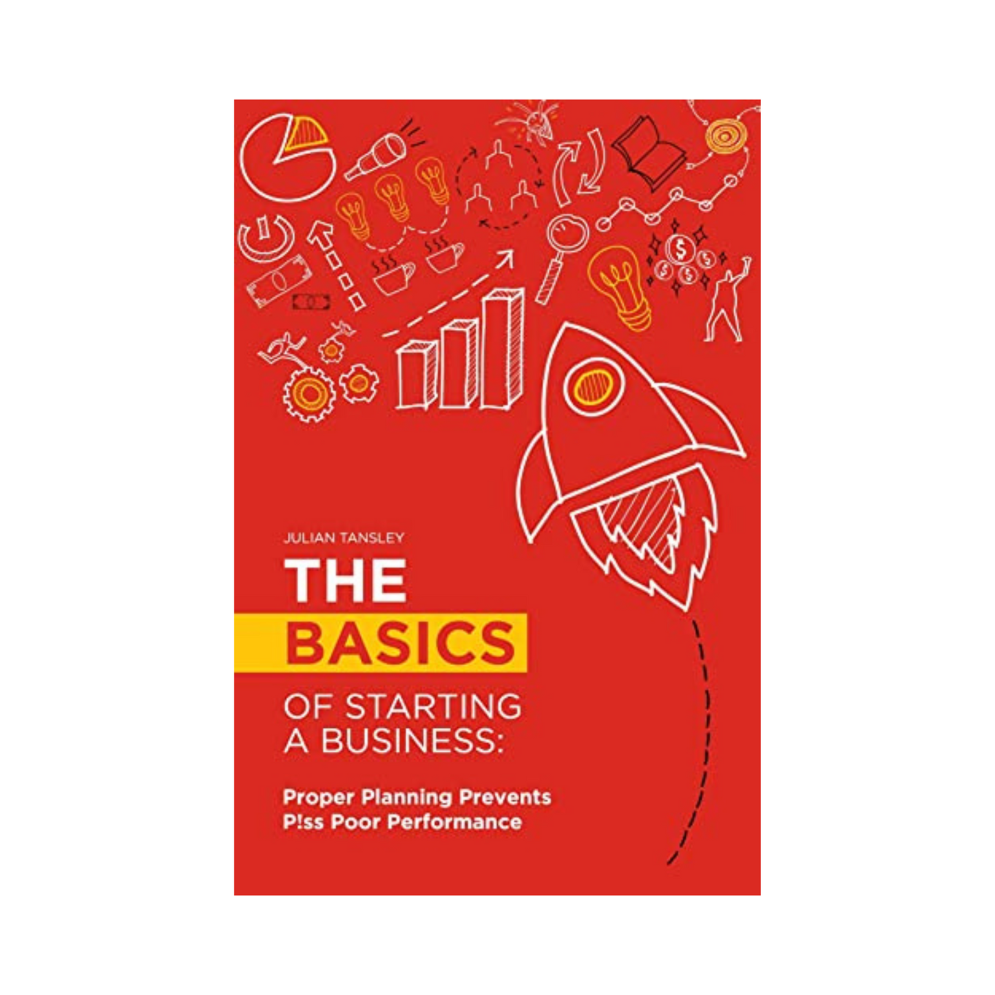The Basics of Starting a Business: Proper Planning Prevents P!ss Poor Performance